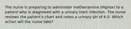 The nurse is preparing to administer methenamine (Hiprex) to a patient who is diagnosed with a urinary tract infection. The nurse reviews the patient's chart and notes a urinary pH of 6.0. Which action will the nurse take?