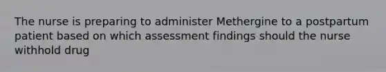 The nurse is preparing to administer Methergine to a postpartum patient based on which assessment findings should the nurse withhold drug