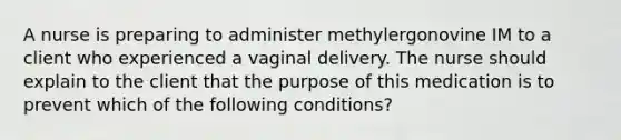 A nurse is preparing to administer methylergonovine IM to a client who experienced a vaginal delivery. The nurse should explain to the client that the purpose of this medication is to prevent which of the following conditions?