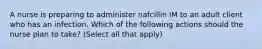 A nurse is preparing to administer nafcillin IM to an adult client who has an infection. Which of the following actions should the nurse plan to take? (Select all that apply)