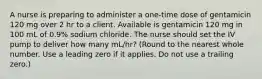 A nurse is preparing to administer a one-time dose of gentamicin 120 mg over 2 hr to a client. Available is gentamicin 120 mg in 100 mL of 0.9% sodium chloride. The nurse should set the IV pump to deliver how many mL/hr? (Round to the nearest whole number. Use a leading zero if it applies. Do not use a trailing zero.)