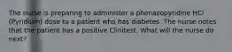 The nurse is preparing to administer a phenazopyridine HCl (Pyridium) dose to a patient who has diabetes. The nurse notes that the patient has a positive Clinitest. What will the nurse do next?