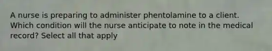 A nurse is preparing to administer phentolamine to a client. Which condition will the nurse anticipate to note in the medical record? Select all that apply