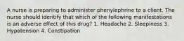 A nurse is preparing to administer phenylephrine to a client. The nurse should identify that which of the following manifestations is an adverse effect of this drug? 1. Headache 2. Sleepiness 3. Hypotension 4. Constipation