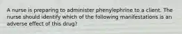 A nurse is preparing to administer phenylephrine to a client. The nurse should identify which of the following manifestations is an adverse effect of this drug?