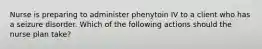 Nurse is preparing to administer phenytoin IV to a client who has a seizure disorder. Which of the following actions should the nurse plan take?