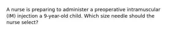 A nurse is preparing to administer a preoperative intramuscular (IM) injection a 9-year-old child. Which size needle should the nurse select?