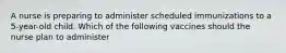 A nurse is preparing to administer scheduled immunizations to a 5-year-old child. Which of the following vaccines should the nurse plan to administer