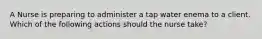 A Nurse is preparing to administer a tap water enema to a client. Which of the following actions should the nurse take?