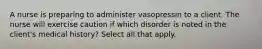 A nurse is preparing to administer vasopressin to a client. The nurse will exercise caution if which disorder is noted in the client's medical history? Select all that apply.