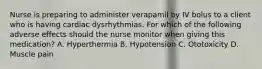 Nurse is preparing to administer verapamil by IV bolus to a client who is having cardiac dysrhythmias. For which of the following adverse effects should the nurse monitor when giving this medication? A. Hyperthermia B. Hypotension C. Ototoxicity D. Muscle pain