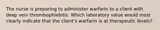 The nurse is preparing to administer warfarin to a client with deep vein thrombophlebitis. Which laboratory value would most clearly indicate that the client's warfarin is at therapeutic levels?