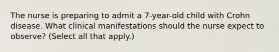 The nurse is preparing to admit a 7-year-old child with Crohn disease. What clinical manifestations should the nurse expect to observe? (Select all that apply.)