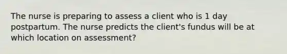 The nurse is preparing to assess a client who is 1 day postpartum. The nurse predicts the client's fundus will be at which location on assessment?