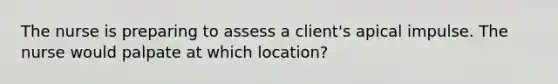 The nurse is preparing to assess a client's apical impulse. The nurse would palpate at which location?