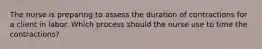 The nurse is preparing to assess the duration of contractions for a client in labor. Which process should the nurse use to time the contractions?