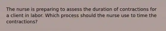 The nurse is preparing to assess the duration of contractions for a client in labor. Which process should the nurse use to time the contractions?