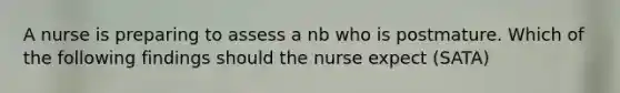 A nurse is preparing to assess a nb who is postmature. Which of the following findings should the nurse expect (SATA)