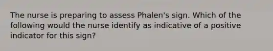 The nurse is preparing to assess Phalen's sign. Which of the following would the nurse identify as indicative of a positive indicator for this sign?