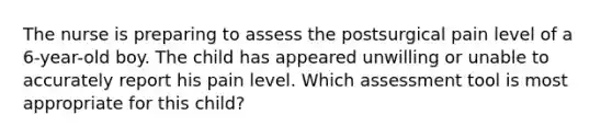 The nurse is preparing to assess the postsurgical pain level of a 6-year-old boy. The child has appeared unwilling or unable to accurately report his pain level. Which assessment tool is most appropriate for this child?