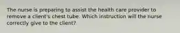 The nurse is preparing to assist the health care provider to remove a client's chest tube. Which instruction will the nurse correctly give to the client?