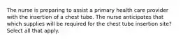 The nurse is preparing to assist a primary health care provider with the insertion of a chest tube. The nurse anticipates that which supplies will be required for the chest tube insertion site? Select all that apply.