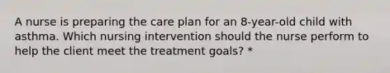 A nurse is preparing the care plan for an 8-year-old child with asthma. Which nursing intervention should the nurse perform to help the client meet the treatment goals? *