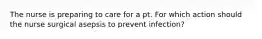 The nurse is preparing to care for a pt. For which action should the nurse surgical asepsis to prevent infection?