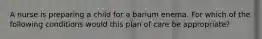 A nurse is preparing a child for a barium enema. For which of the following conditions would this plan of care be appropriate?