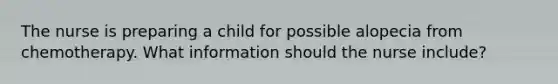 The nurse is preparing a child for possible alopecia from chemotherapy. What information should the nurse include?