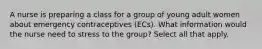 A nurse is preparing a class for a group of young adult women about emergency contraceptives (ECs). What information would the nurse need to stress to the group? Select all that apply.