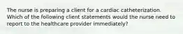 The nurse is preparing a client for a cardiac catheterization. Which of the following client statements would the nurse need to report to the healthcare provider immediately?