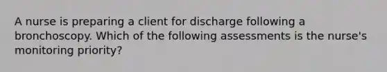 A nurse is preparing a client for discharge following a bronchoscopy. Which of the following assessments is the nurse's monitoring priority?