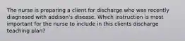 The nurse is preparing a client for discharge who was recently diagnosed with addison's disease. Which instruction is most important for the nurse to include in this clients discharge teaching plan?