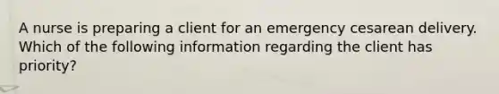 A nurse is preparing a client for an emergency cesarean delivery. Which of the following information regarding the client has priority?