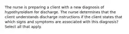 The nurse is preparing a client with a new diagnosis of hypothyroidism for discharge. The nurse determines that the client understands discharge instructions if the client states that which signs and symptoms are associated with this diagnosis? Select all that apply.