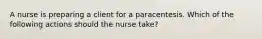 A nurse is preparing a client for a paracentesis. Which of the following actions should the nurse take?