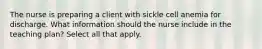 The nurse is preparing a client with sickle cell anemia for discharge. What information should the nurse include in the teaching plan? Select all that apply.