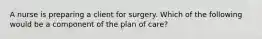 A nurse is preparing a client for surgery. Which of the following would be a component of the plan of care?