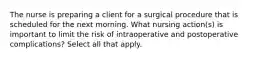 The nurse is preparing a client for a surgical procedure that is scheduled for the next morning. What nursing action(s) is important to limit the risk of intraoperative and postoperative complications? Select all that apply.