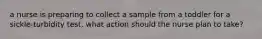 a nurse is preparing to collect a sample from a toddler for a sickle-turbidity test. what action should the nurse plan to take?