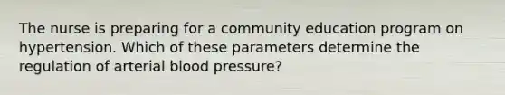 The nurse is preparing for a community education program on hypertension. Which of these parameters determine the regulation of arterial blood pressure?