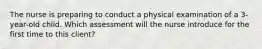 The nurse is preparing to conduct a physical examination of a 3-year-old child. Which assessment will the nurse introduce for the first time to this client?