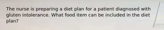 The nurse is preparing a diet plan for a patient diagnosed with gluten intolerance. What food item can be included in the diet plan?