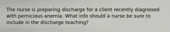 The nurse is preparing discharge for a client recently diagnosed with pernicious anemia. What info should a nurse be sure to include in the discharge teaching?