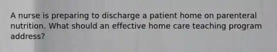 A nurse is preparing to discharge a patient home on parenteral nutrition. What should an effective home care teaching program address?