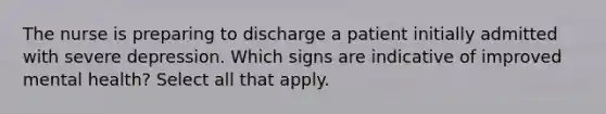 The nurse is preparing to discharge a patient initially admitted with severe depression. Which signs are indicative of improved mental health? Select all that apply.