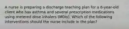 A nurse is preparing a discharge teaching plan for a 6-year-old client who has asthma and several prescription medications using metered dose inhalers (MDIs). Which of the following interventions should the nurse include in the plan?