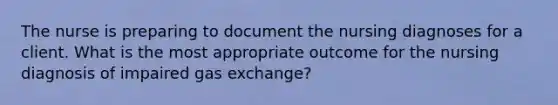 The nurse is preparing to document the nursing diagnoses for a client. What is the most appropriate outcome for the nursing diagnosis of impaired gas exchange?