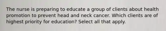 The nurse is preparing to educate a group of clients about health promotion to prevent head and neck cancer. Which clients are of highest priority for education? Select all that apply.